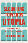 J Bradford DeLong: Slouching Towards Utopia